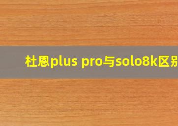 杜恩plus pro与solo8k区别